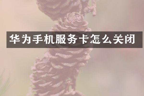 华为手机服务卡怎么关闭