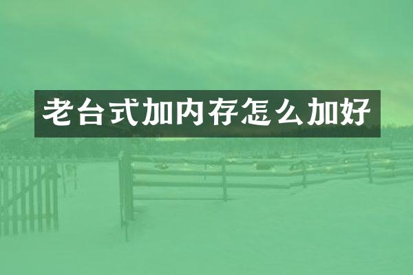 老台式加内存怎么加好
