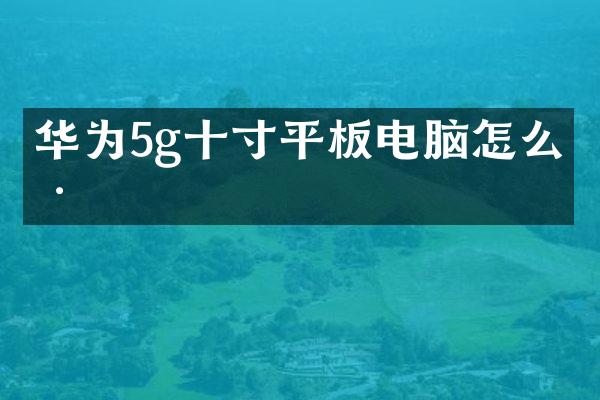 华为5g十寸平板电脑怎么样