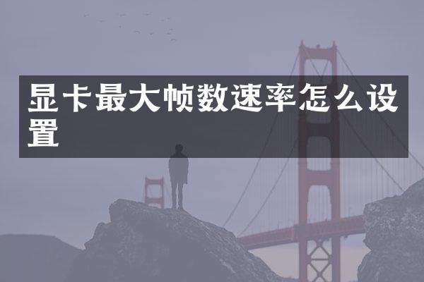 显卡最大帧数速率怎么设置