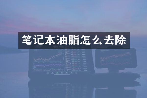 笔记本油脂怎么去除