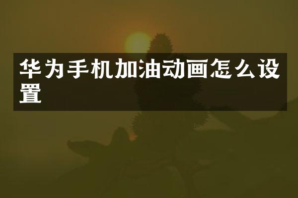 华为手机加油动画怎么设置