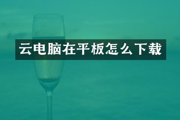云电脑在平板怎么下载