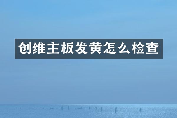 创维主板发黄怎么检查