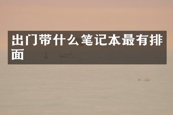 出门带什么笔记本最有排面