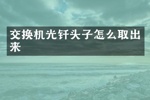 交换机光钎头子怎么取出来