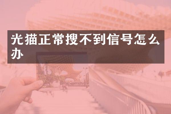 光猫正常搜不到信号怎么办