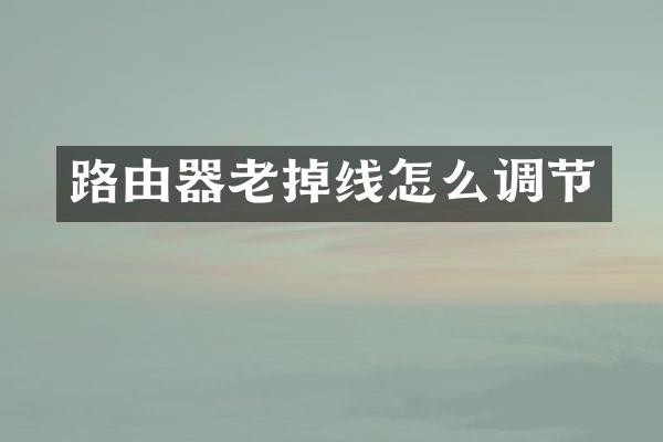 路由器老掉线怎么调节