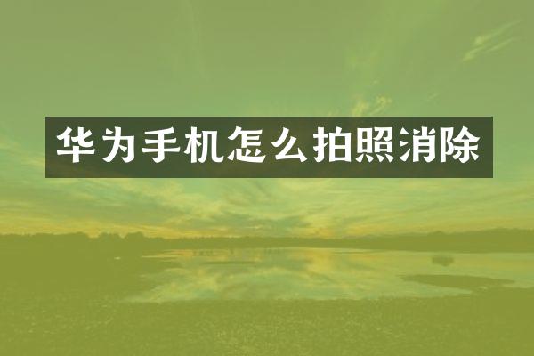 华为手机怎么拍照消除