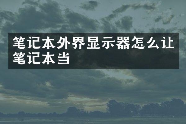 笔记本外界显示器怎么让笔记本当