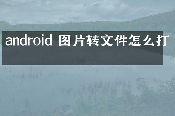 android 图片转文件怎么打开
