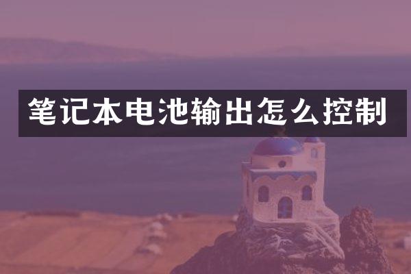 笔记本电池输出怎么控制