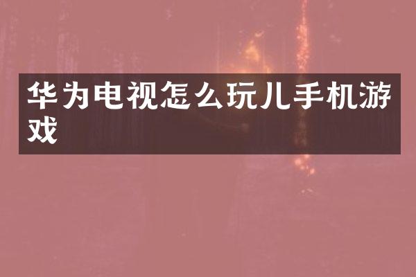 华为电视怎么玩儿手机游戏