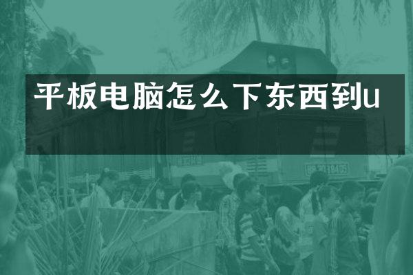 平板电脑怎么下东西到u盘