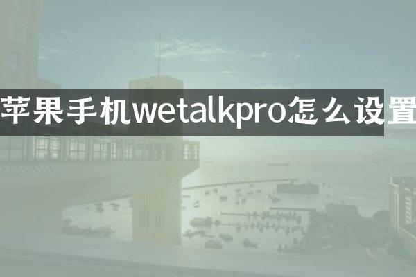 苹果手机wetalkpro怎么设置