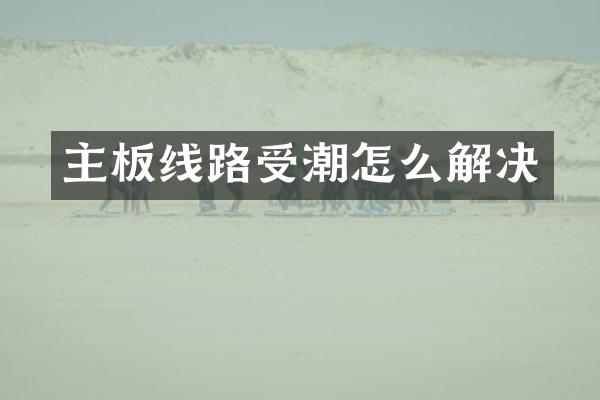主板线路受潮怎么解决