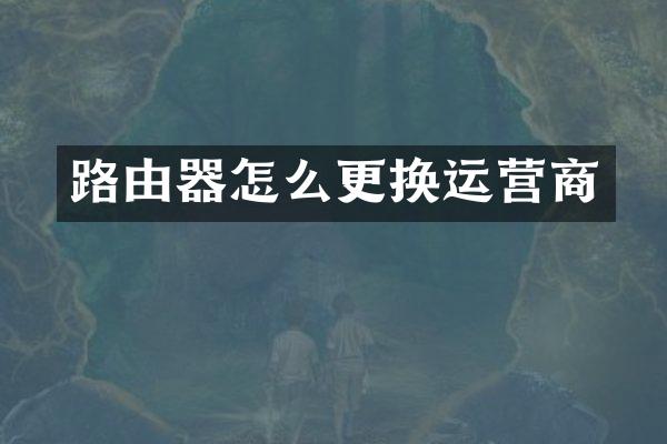 路由器怎么更换运营商