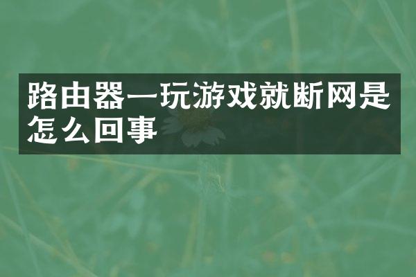 路由器一玩游戏就断网是怎么回事