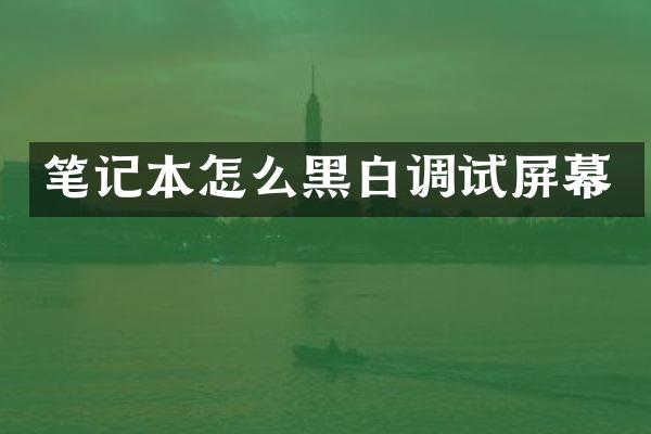 笔记本怎么黑白调试屏幕