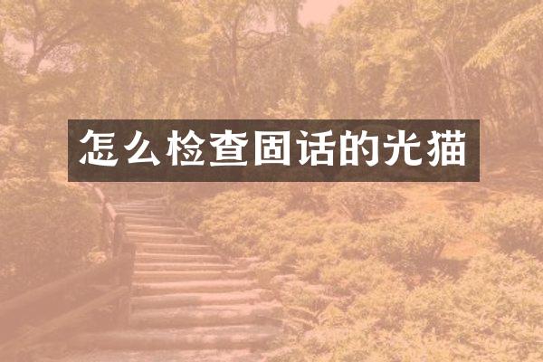 怎么检查固话的光猫