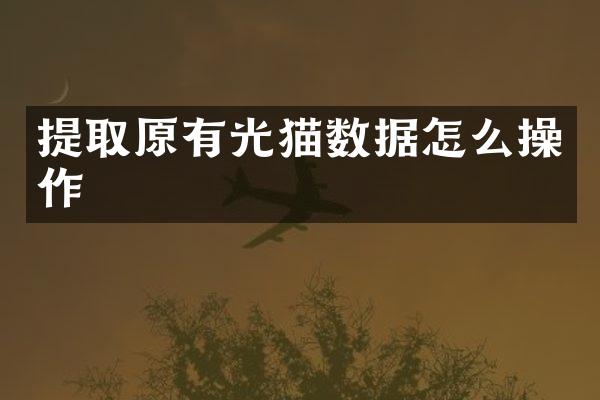 提取原有光猫数据怎么操作
