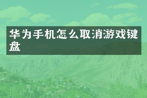 华为手机怎么取消游戏键盘