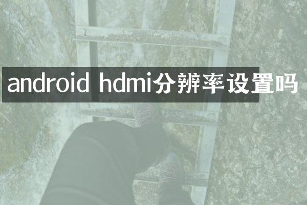 android hdmi分辨率设置吗