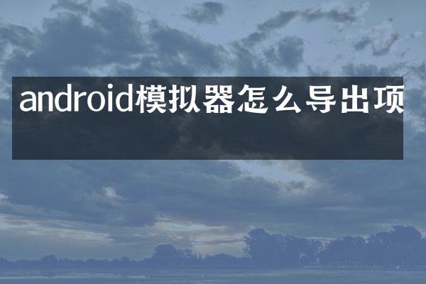 android模拟器怎么导出项目