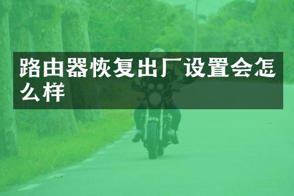 路由器恢复出厂设置会怎么样