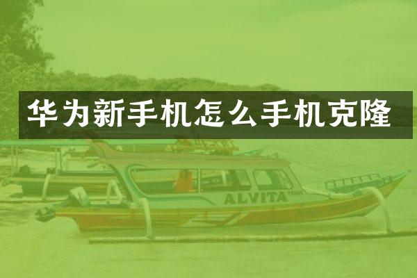 华为新手机怎么手机克隆