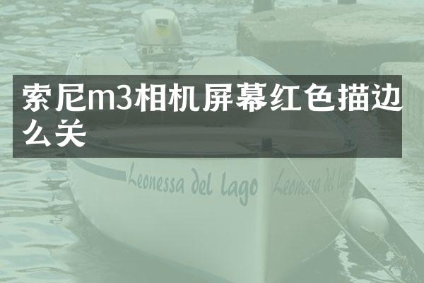 索尼m3相机屏幕红色描边怎么关