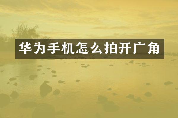 华为手机怎么拍开广角