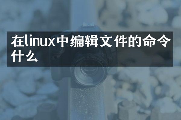 在linux中编辑文件的命令是什么