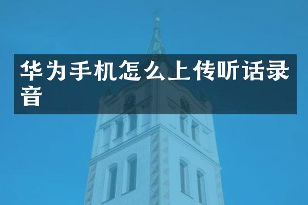华为手机怎么上传听话录音