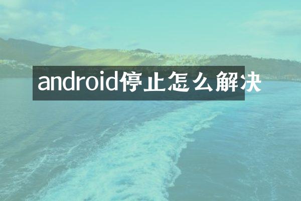 android停止怎么解决