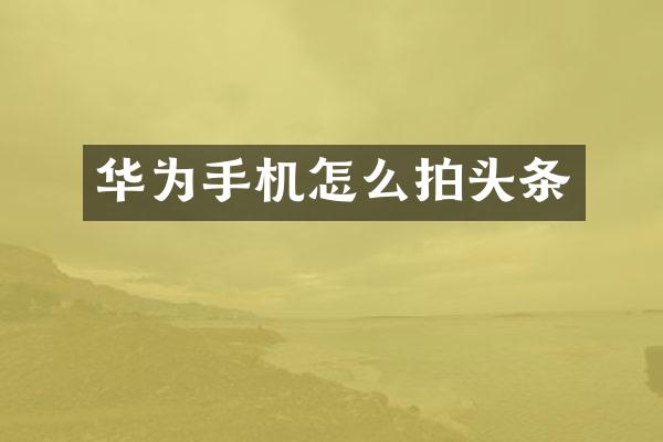 华为手机怎么拍头条