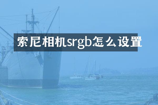 索尼相机srgb怎么设置