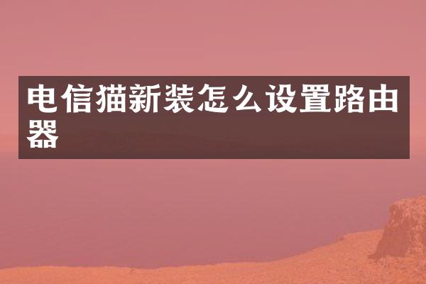 电信猫新装怎么设置路由器
