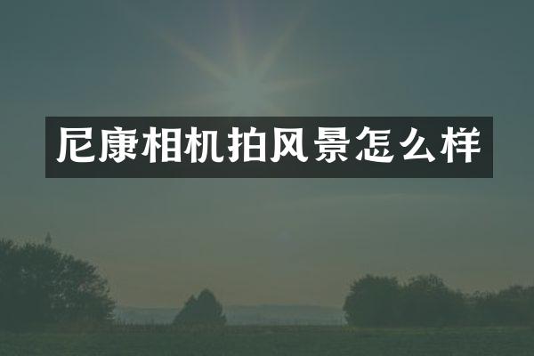 尼康相机拍风景怎么样