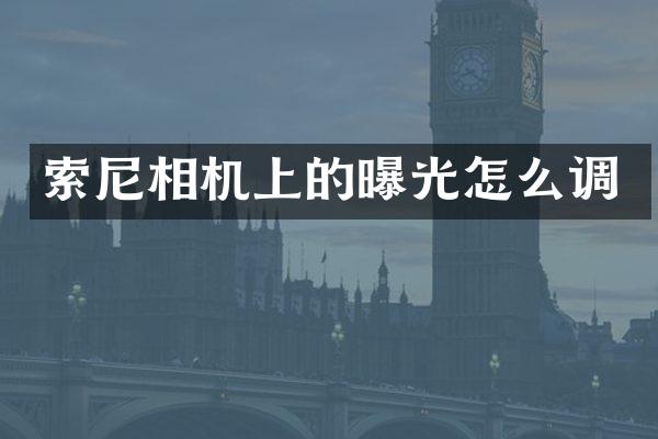 索尼相机上的曝光怎么调