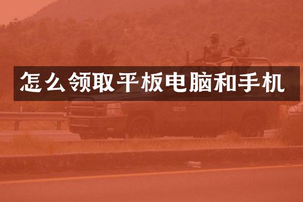 怎么领取平板电脑和手机