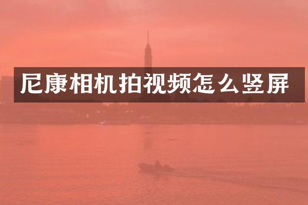 尼康相机拍视频怎么竖屏