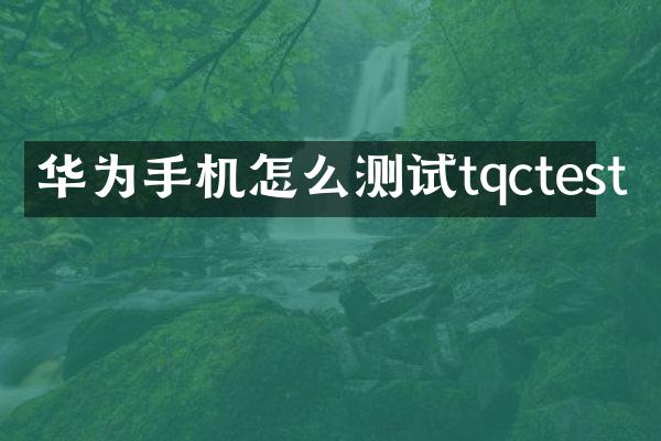 华为手机怎么测试tqctest