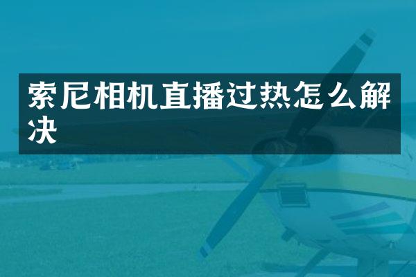 索尼相机直播过热怎么解决
