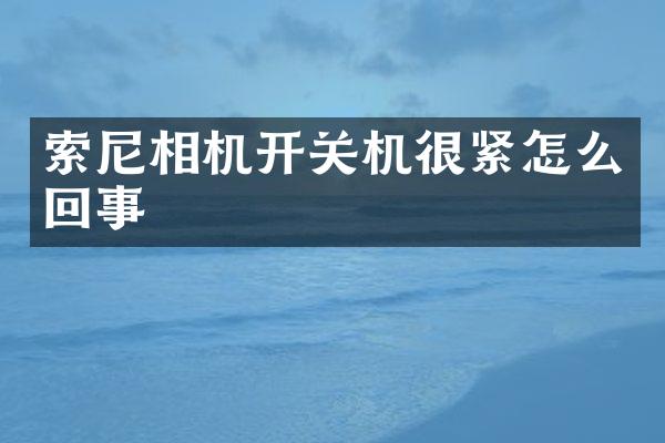 索尼相机开关机很紧怎么回事