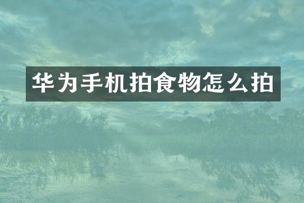 华为手机拍食物怎么拍