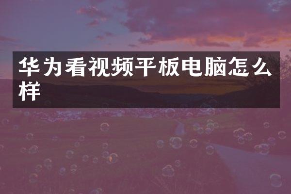 华为看视频平板电脑怎么样