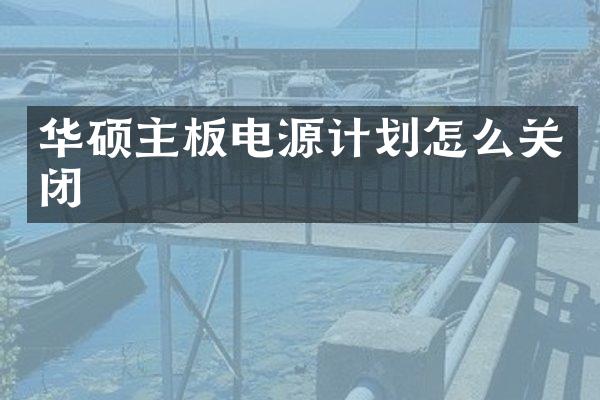 华硕主板电源计划怎么关闭