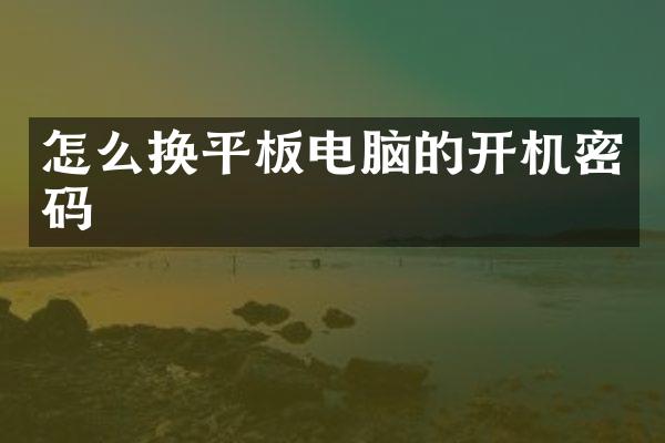 怎么换平板电脑的开机密码