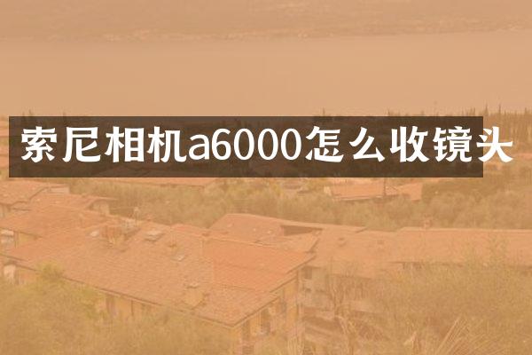 索尼相机a6000怎么收镜头